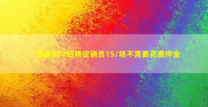 宜昌KTV招聘促销员15/场不需要花费押金